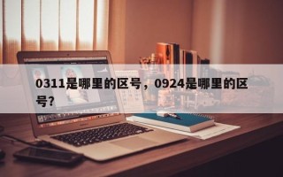 0311是哪里的区号，0924是哪里的区号？