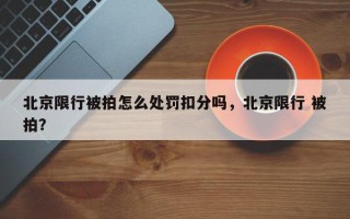 北京限行被拍怎么处罚扣分吗，北京限行 被拍？