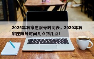 2025年石家庄限号时间表，2020年石家庄限号时间几点到几点！
