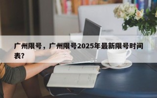 广州限号，广州限号2025年最新限号时间表？