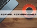 怀远天气预报，怀远天气预报40天准确查询