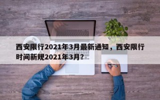 西安限行2021年3月最新通知，西安限行时间新规2021年3月？