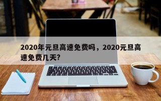 2020年元旦高速免费吗，2020元旦高速免费几天?