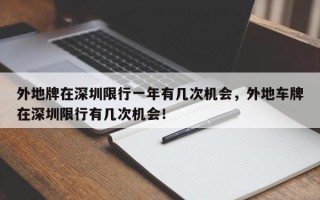 外地牌在深圳限行一年有几次机会，外地车牌在深圳限行有几次机会！