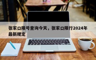 张家口限号查询今天，张家口限行2024年最新规定