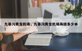 九寨沟黄龙机场，九寨沟黄龙机场海拔多少米！