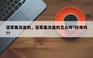 佰草集洗面奶，佰草集洗面奶怎么样?好用吗?？