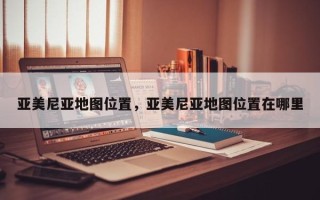 亚美尼亚地图位置，亚美尼亚地图位置在哪里