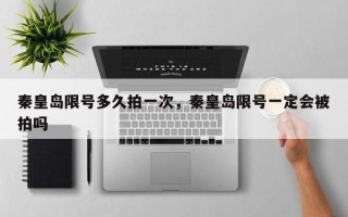 秦皇岛限号多久拍一次，秦皇岛限号一定会被拍吗