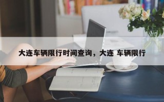 大连车辆限行时间查询，大连 车辆限行