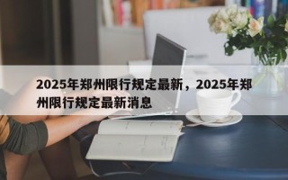 2025年郑州限行规定最新，2025年郑州限行规定最新消息