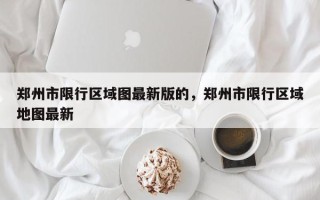 郑州市限行区域图最新版的，郑州市限行区域地图最新
