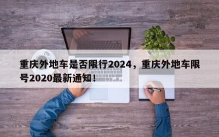 重庆外地车是否限行2024，重庆外地车限号2020最新通知！