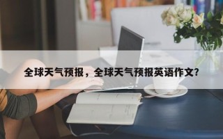 全球天气预报，全球天气预报英语作文？