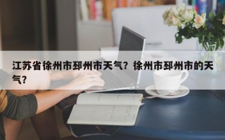 江苏省徐州市邳州市天气？徐州市邳州市的天气？