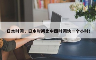 日本时间，日本时间比中国时间快一个小时！