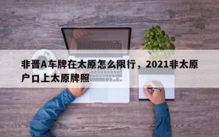 非晋A车牌在太原怎么限行，2021非太原户口上太原牌照