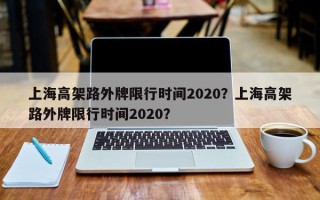 上海高架路外牌限行时间2020？上海高架路外牌限行时间2020？
