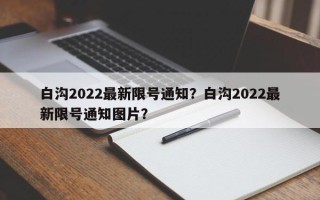 白沟2022最新限号通知？白沟2022最新限号通知图片？