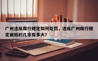 广州违反限行规定如何处罚，违反广州限行规定被拍的几率有多大？