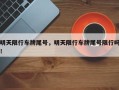 明天限行车牌尾号，明天限行车牌尾号限行吗！