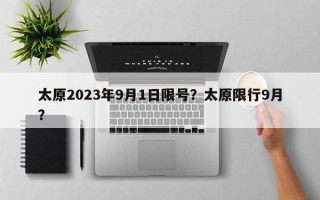 太原2023年9月1日限号？太原限行9月？