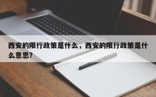 西安的限行政策是什么，西安的限行政策是什么意思？