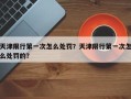 天津限行第一次怎么处罚？天津限行第一次怎么处罚的？