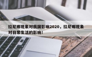 拉尼娜现象对我国影响2020，拉尼娜现象对日常生活的影响！