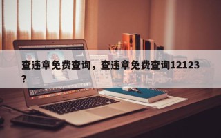 查违章免费查询，查违章免费查询12123？