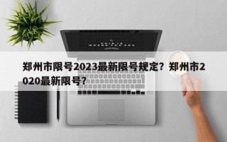 郑州市限号2023最新限号规定？郑州市2020最新限号？