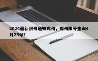 2024最新限号通知郑州，郑州限号查询4月25号？