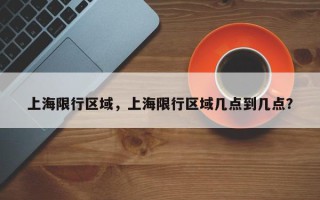 上海限行区域，上海限行区域几点到几点？