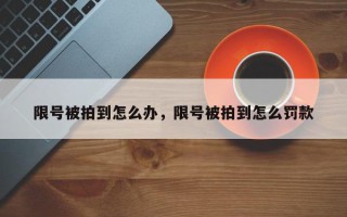限号被拍到怎么办，限号被拍到怎么罚款