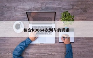 包含k9064次列车的词条