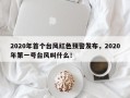 2020年首个台风红色预警发布，2020年第一号台风叫什么！