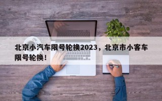 北京小汽车限号轮换2023，北京市小客车限号轮换！