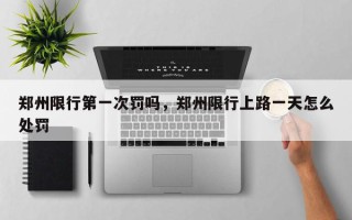 郑州限行第一次罚吗，郑州限行上路一天怎么处罚