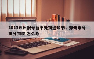 2023郑州限号暂不处罚通知书，郑州限号扣分罚款 怎么办