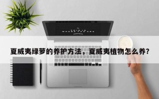 夏威夷绿萝的养护方法，夏威夷植物怎么养？
