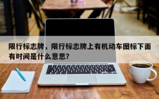 限行标志牌，限行标志牌上有机动车图标下面有时间是什么意思？