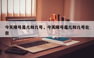 今天限号是几和几号，今天限号是几和几号北京