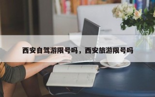 西安自驾游限号吗，西安旅游限号吗