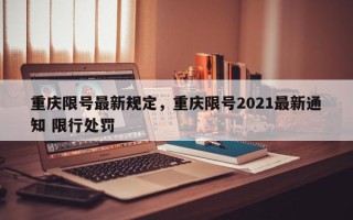 重庆限号最新规定，重庆限号2021最新通知 限行处罚