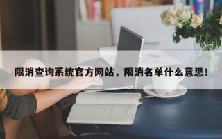限消查询系统官方网站，限消名单什么意思！
