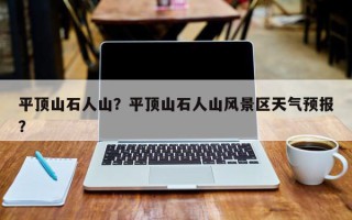 平顶山石人山？平顶山石人山风景区天气预报？