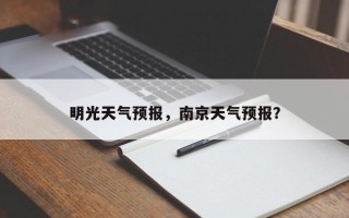 明光天气预报，南京天气预报？
