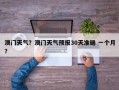 澳门天气？澳门天气预报30天准确 一个月？
