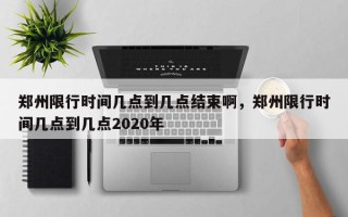 郑州限行时间几点到几点结束啊，郑州限行时间几点到几点2020年
