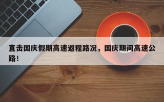 直击国庆假期高速返程路况，国庆期间高速公路！